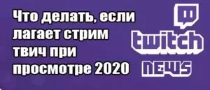 Что делать, если лагает стрим твич при просмотре 2020