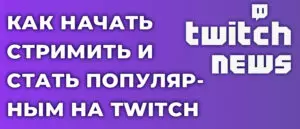 Как начать стримить и стать популярным стримером на Twitch