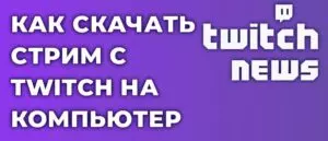 Как скачать стрим с Twitch на компьютер