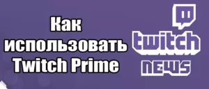 Как использовать Twitch Prime: Полное руководство