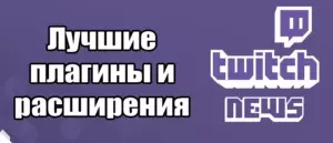 Лучшие плагины и расширения для Twitch: Обязательно для стримера