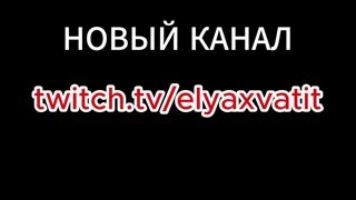НОВЫЙ КАНАЛ www.twitch.tv/elyaxvatit